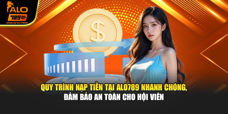 Quy trình nạp tiền tại Alo789 nhanh chóng, đảm bảo an toàn cho hội viên
